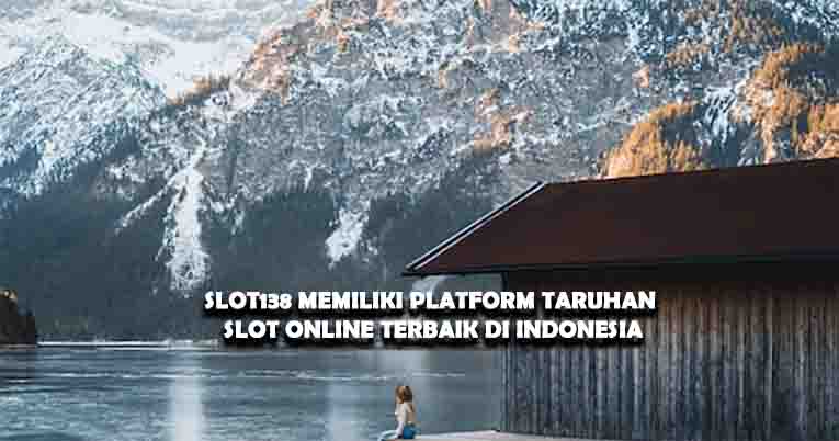 SLOT138 Memiliki Platform Taruhan Slot Online Terbaik di Indonesia