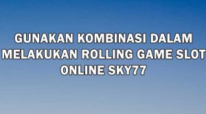 Gunakan kombinasi dalam Melakukan Rolling Game Slot Online SKY77