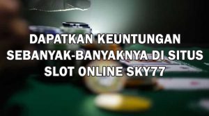 Dapatkan Keuntungan Sebanyak-Banyaknya di Situs Slot Online SKY77